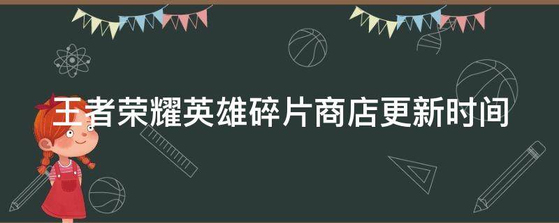 王者荣耀英雄碎片商店更新时间（王者荣耀英雄碎片商店下次更新内容）