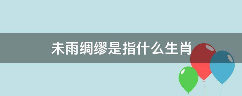未雨绸缪是指什么生肖（未雨绸缪什么意思,指什么生肖）