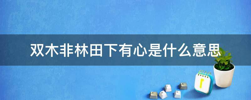 双木非林田下有心是什么意思 双木不是林,田下有心