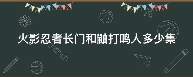 火影忍者长门和鼬打鸣人多少集（火影忍者长门和鼬的彩蛋）