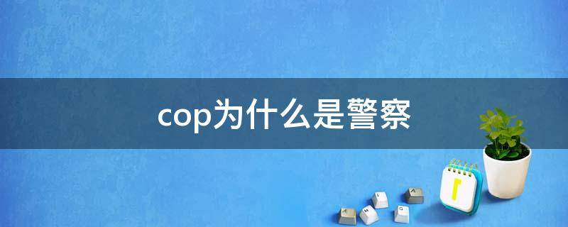 cop为什么是警察（为什么警察叫cop）