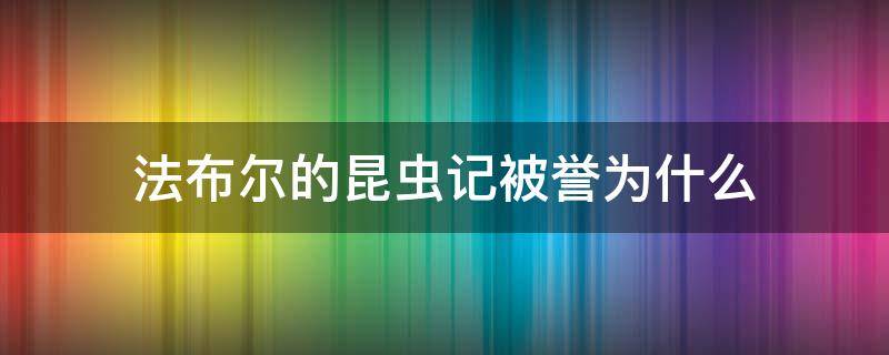 法布尔的昆虫记被誉为什么（法布尔因为昆虫记获得了什么美誉）