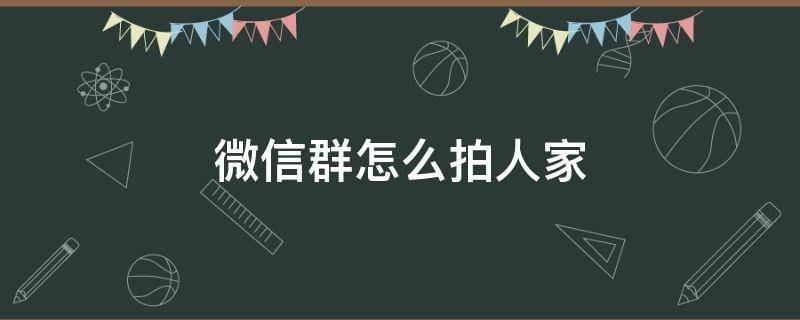 微信群怎么拍人家（微信群怎样拍拍人家）