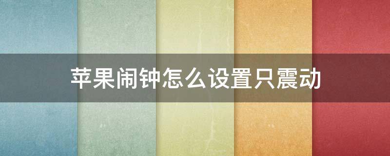 苹果闹钟怎么设置只震动 苹果闹钟怎么设置只震动不响铃xr