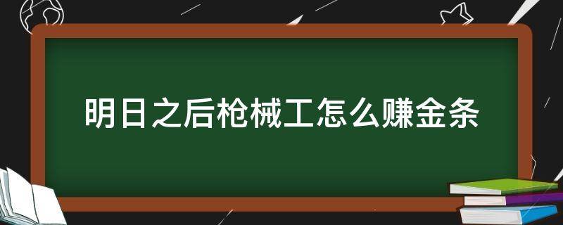 明日之后枪械工怎么赚金条 明日之后枪械工怎么赚金条?