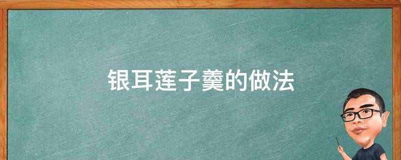银耳莲子羹的做法 新鲜银耳莲子羹的做法