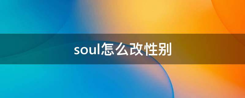 soul怎么改性别（soul怎么改性别教学）