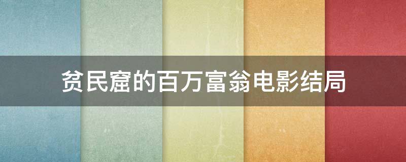 贫民窟的百万富翁电影结局（贫民窟的百万富翁是一部什么样的电影）