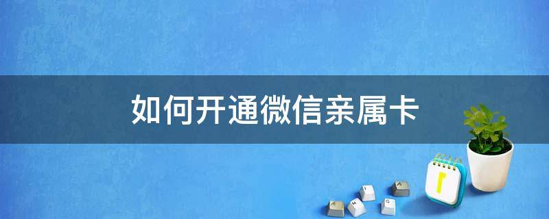 如何开通微信亲属卡（微信可以开通亲属卡）