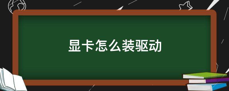 显卡怎么装驱动（换了显卡怎么装驱动）