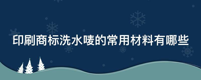 印刷商标洗水唛的常用材料有哪些（洗水标的材质）