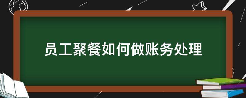 员工聚餐如何做账务处理 员工聚餐怎么做会计分录