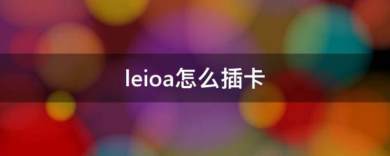 leioa怎么插卡（leioa手机怎么装卡视频）