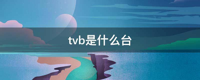 tvb是什么台（tvb有什么台）