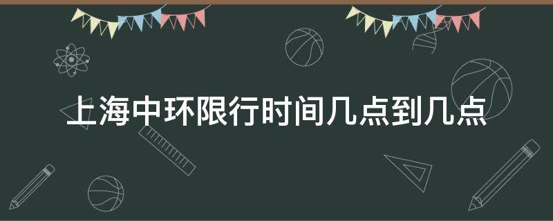 上海中环限行时间几点到几点（上海中环限行时间几点到几点2022）