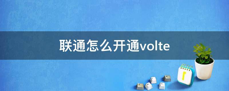 联通怎么开通volte 联通怎么开通VoLTE