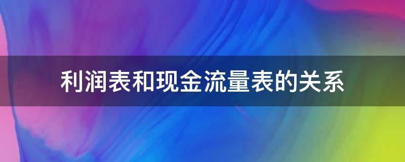 利润表和现金流量表的关系 利润表和现金流量表的关系表现在净利润