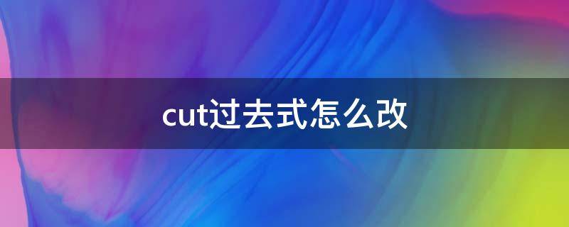 cut过去式怎么改 cut过去式怎么变