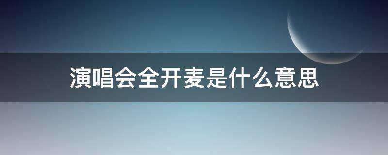 演唱会全开麦是什么意思 演唱会一般是全开麦还是半开麦