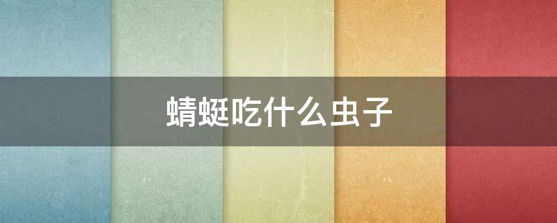 蜻蜓吃什么虫子 蜻蜓吃什么虫子啊