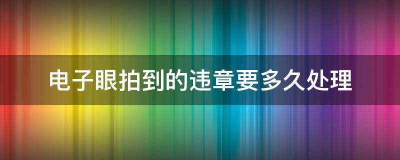 电子眼拍到的违章要多久处理 车辆违章电子眼拍到要多久处理