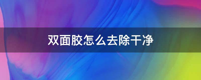 双面胶怎么去除干净（粘在地上的双面胶怎么去除干净）