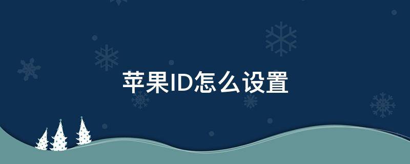 苹果ID怎么设置 苹果id怎么设置的
