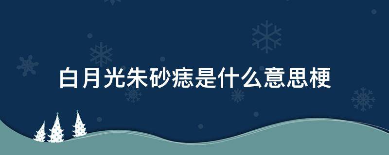 白月光朱砂痣是什么意思梗（白月光朱砂痣是啥梗）