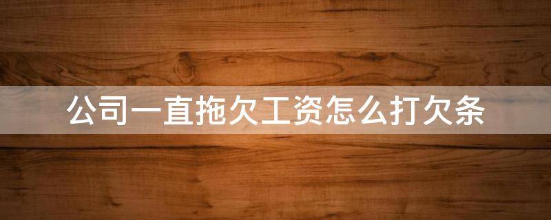 公司一直拖欠工资怎么打欠条 公司欠工资如何打欠条