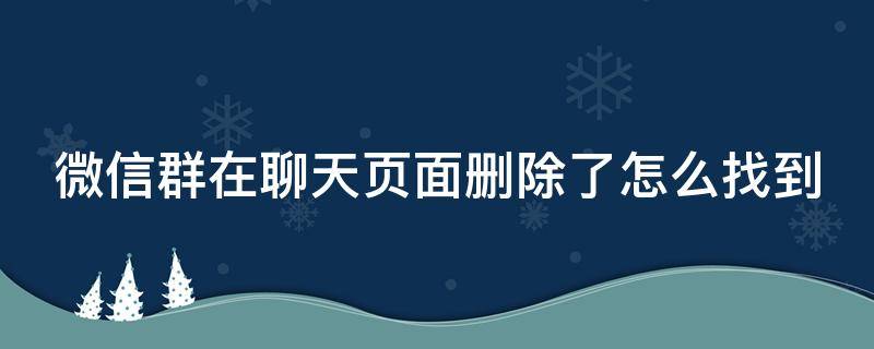 微信群在聊天页面删除了怎么找到 微信群在聊天页面删除了怎么找到聊天记录