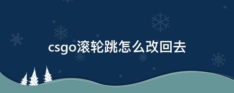 csgo滚轮跳怎么改回去 csgo 取消滚轮变成跳