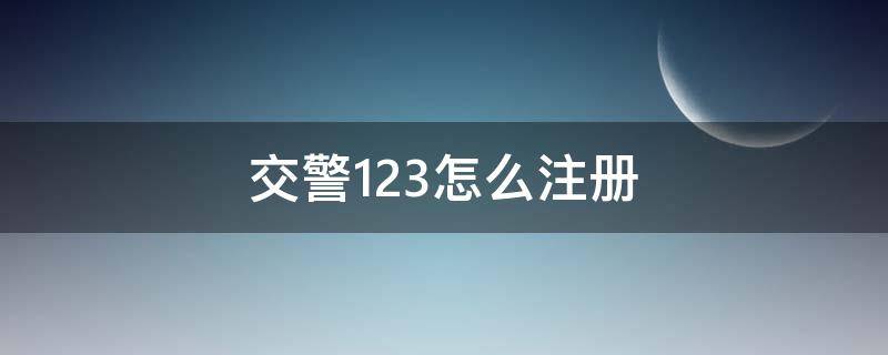 交警123怎么注册 交警123注册省市怎么填