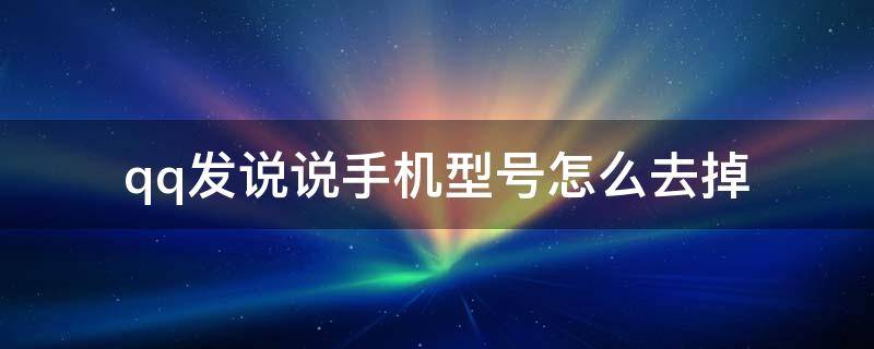 qq发说说手机型号怎么去掉 qq发说说怎么去除手机型号