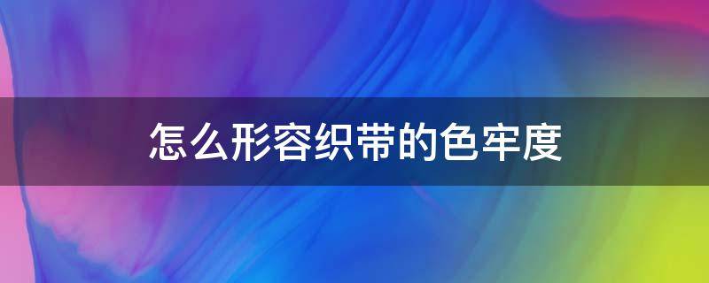 怎么形容织带的色牢度（涤纶织带的色牢度标准）