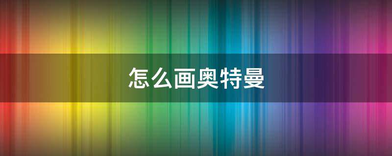 怎么画奥特曼 怎么画奥特曼签名卡