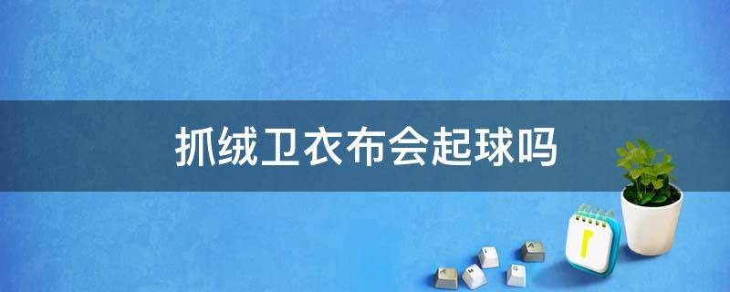 抓绒卫衣布会起球吗 抓绒面料会不会起球