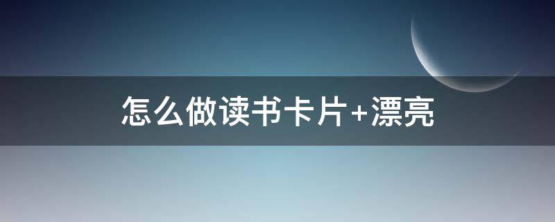 怎么做读书卡片 怎么做读书卡片制作