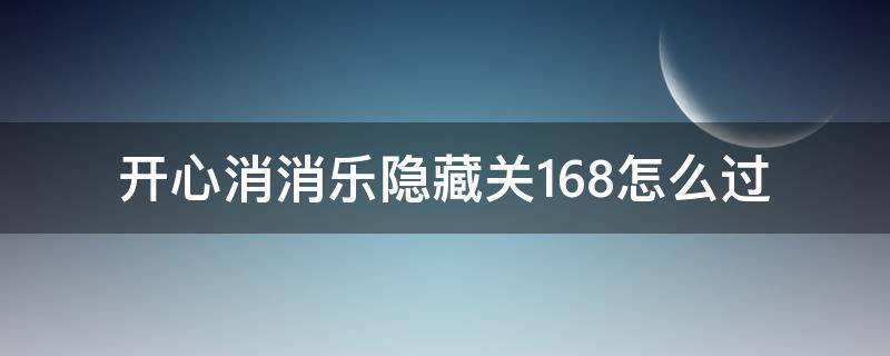 开心消消乐隐藏关168怎么过 开心消消乐隐藏关168怎么过攻略