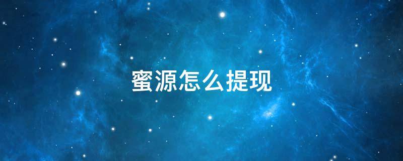 蜜源怎么提现 蜜源怎么提现到微信