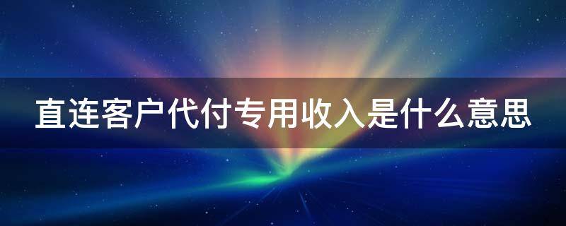 直连客户代付专用收入是什么意思（直连客户代付专用收入是什么意思呀）