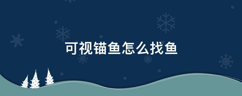 可视锚鱼怎么找鱼（可视锚鱼怎么找鱼窝）