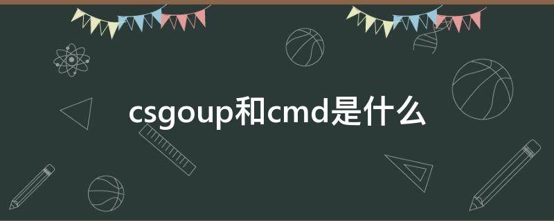 csgoup和cmd是什么（csgoup和cmd是什么意思）