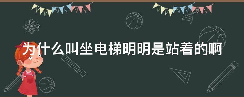 为什么叫坐电梯明明是站着的啊 为什么叫坐电梯,明明是站着的啊
