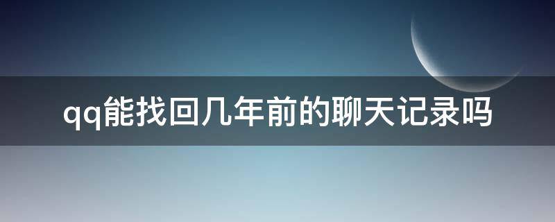 qq能找回几年前的聊天记录吗 qq能找回很多年前的聊天记录吗