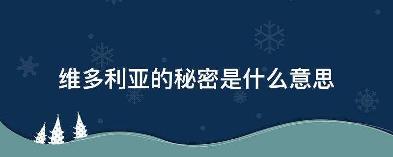 维多利亚的秘密是什么意思（揭开维多利亚的秘密是什么意思）
