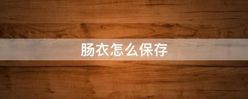 肠衣怎么保存 没用完的肠衣怎么保存