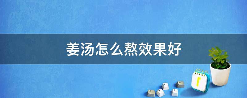 姜汤怎么熬效果好 感冒姜汤怎么熬效果好