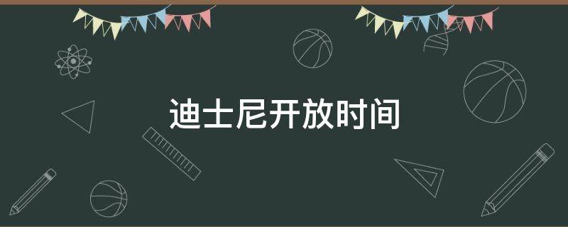 迪士尼开放时间（上海迪士尼开放时间）