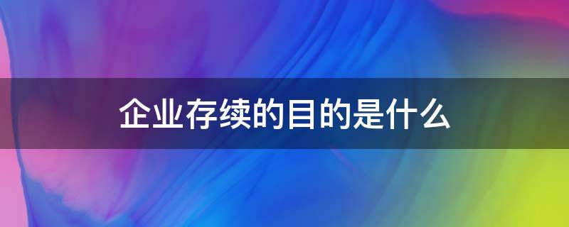 企业存续的目的是什么 什么叫企业存续
