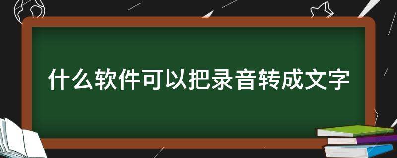 什么软件可以把录音转成文字 录音直接翻译成文字的软件